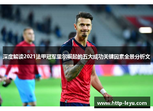 深度解读2021法甲冠军里尔崛起的五大成功关键因素全景分析文
