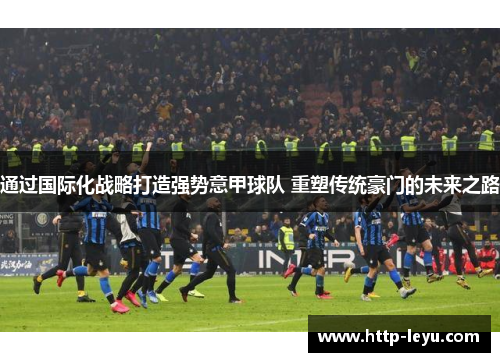 通过国际化战略打造强势意甲球队 重塑传统豪门的未来之路