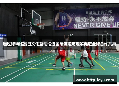 通过球场比赛日文化互动增进国际友谊与理解促进全球合作共赢