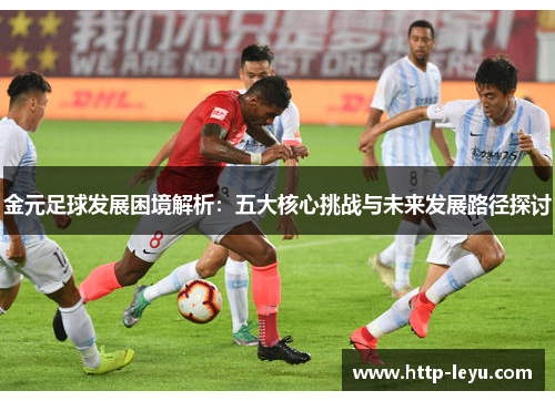 金元足球发展困境解析：五大核心挑战与未来发展路径探讨