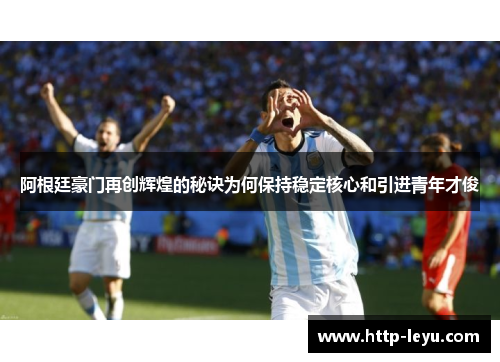 阿根廷豪门再创辉煌的秘诀为何保持稳定核心和引进青年才俊