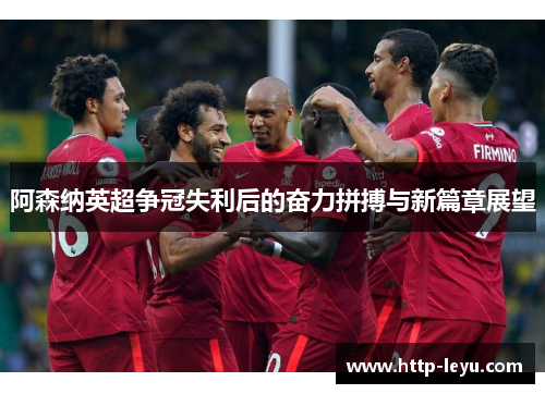 阿森纳英超争冠失利后的奋力拼搏与新篇章展望