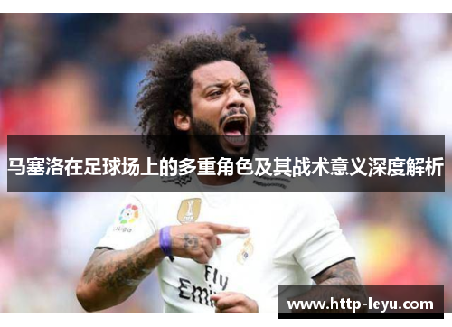 马塞洛在足球场上的多重角色及其战术意义深度解析
