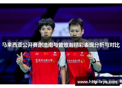 马来西亚公开赛谢浩南与曾维瀚精彩表现分析与对比