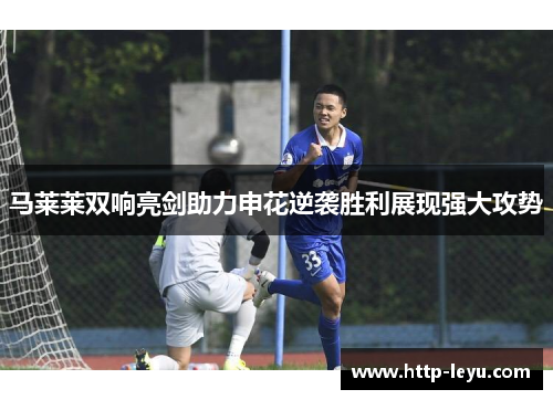 马莱莱双响亮剑助力申花逆袭胜利展现强大攻势